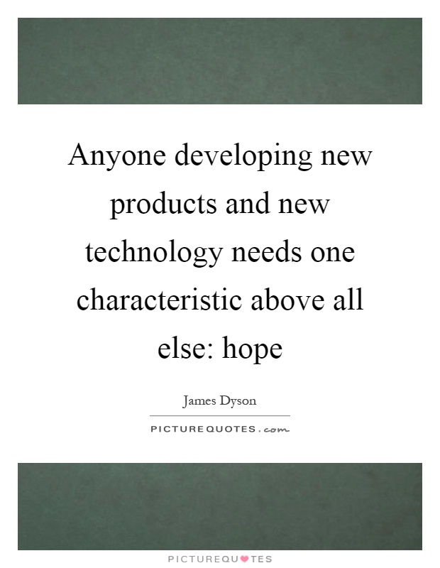 Anyone developing new products and new technology needs one characteristic above all else: hope Picture Quote #1