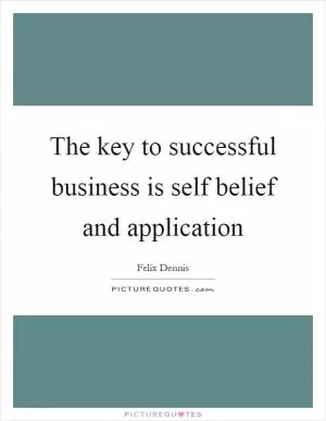 The key to successful business is self belief and application Picture Quote #1