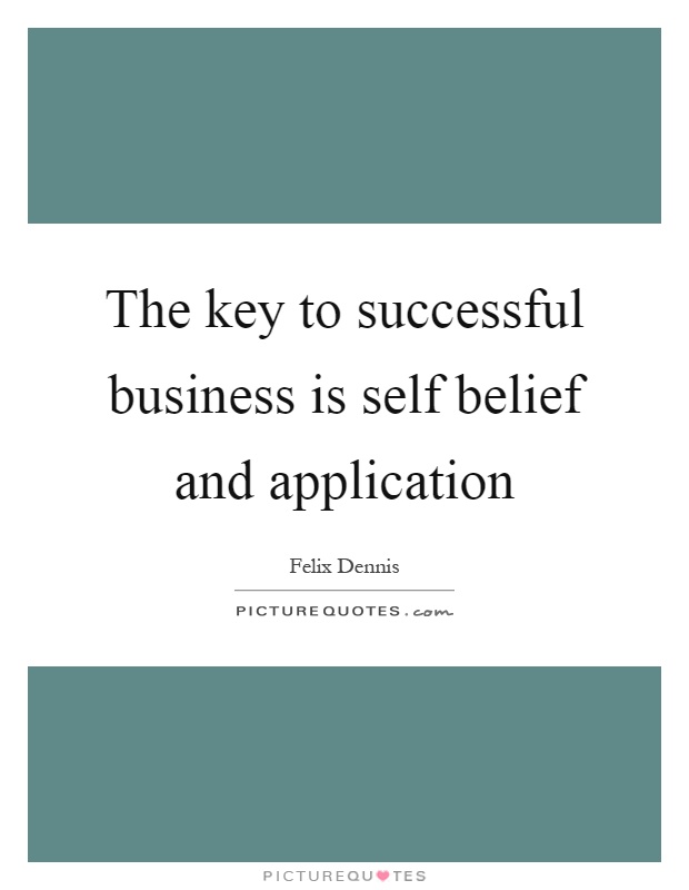 The key to successful business is self belief and application Picture Quote #1