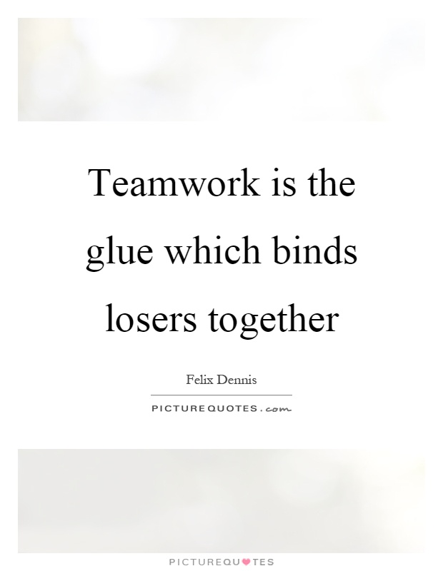Teamwork is the glue which binds losers together Picture Quote #1