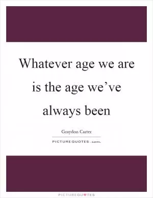 Whatever age we are is the age we’ve always been Picture Quote #1