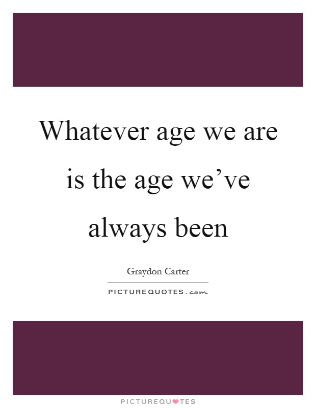 Whatever age we are is the age we've always been Picture Quote #1