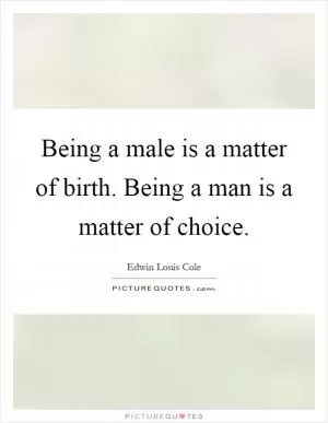 Being a male is a matter of birth. Being a man is a matter of choice Picture Quote #1
