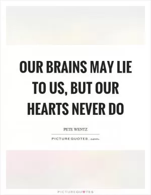 Our brains may lie to us, but our hearts never do Picture Quote #1
