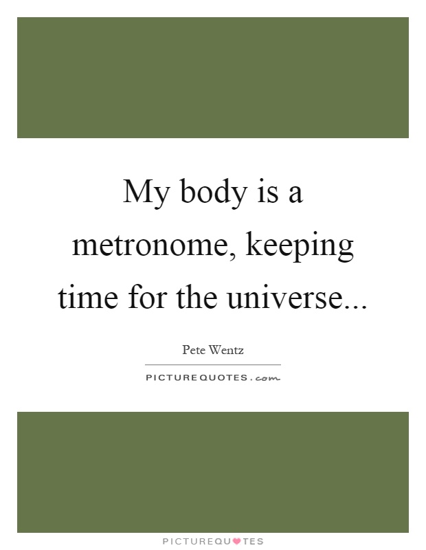 My body is a metronome, keeping time for the universe Picture Quote #1