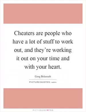 Cheaters are people who have a lot of stuff to work out, and they’re working it out on your time and with your heart Picture Quote #1