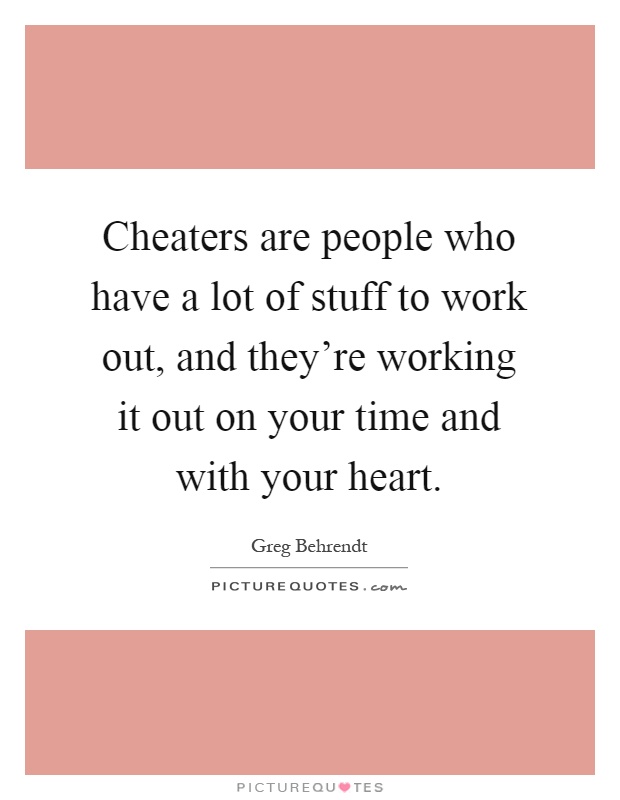 Cheaters are people who have a lot of stuff to work out, and they're working it out on your time and with your heart Picture Quote #1