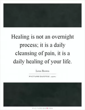 Healing is not an overnight process; it is a daily cleansing of pain, it is a daily healing of your life Picture Quote #1