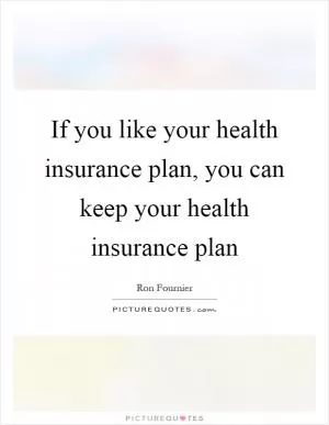 If you like your health insurance plan, you can keep your health insurance plan Picture Quote #1