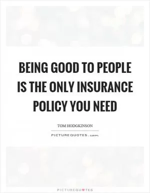 Being good to people is the only insurance policy you need Picture Quote #1