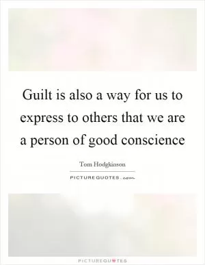 Guilt is also a way for us to express to others that we are a person of good conscience Picture Quote #1