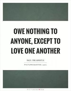 Owe nothing to anyone, except to love one another Picture Quote #1