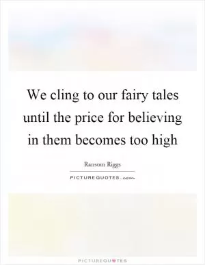 We cling to our fairy tales until the price for believing in them becomes too high Picture Quote #1