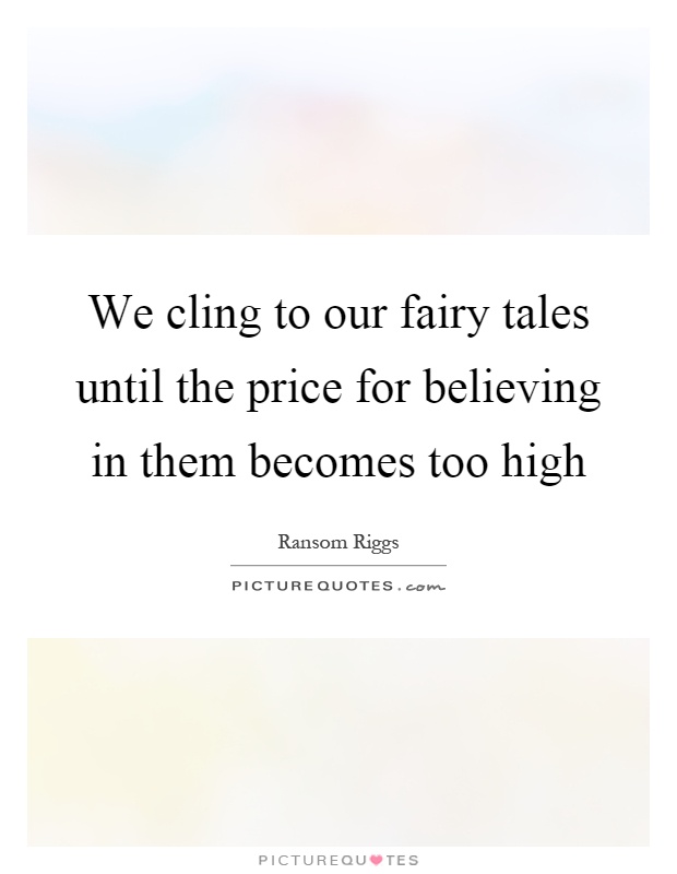 We cling to our fairy tales until the price for believing in them becomes too high Picture Quote #1