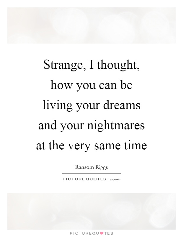 Strange, I thought, how you can be living your dreams and your nightmares at the very same time Picture Quote #1