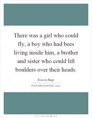 There was a girl who could fly, a boy who had bees living inside him, a brother and sister who could lift boulders over their heads Picture Quote #1