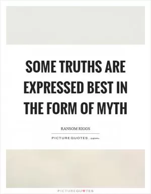Some truths are expressed best in the form of myth Picture Quote #1