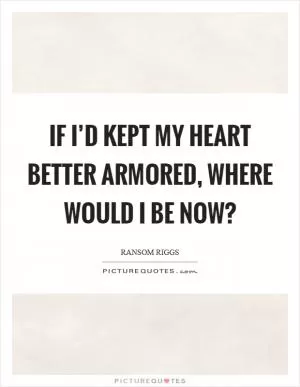 If I’d kept my heart better armored, where would I be now? Picture Quote #1