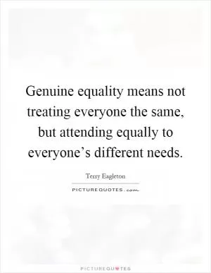 Genuine equality means not treating everyone the same, but attending equally to everyone’s different needs Picture Quote #1
