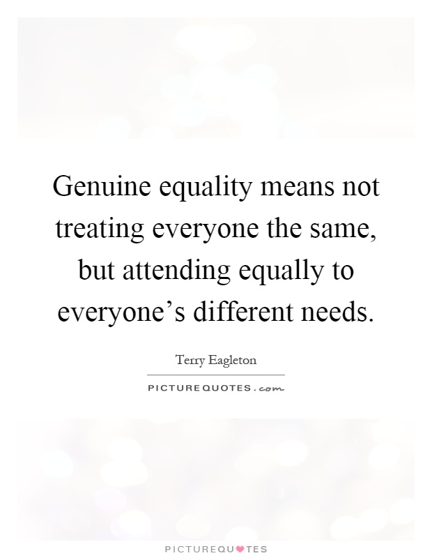 Genuine equality means not treating everyone the same, but attending equally to everyone's different needs Picture Quote #1