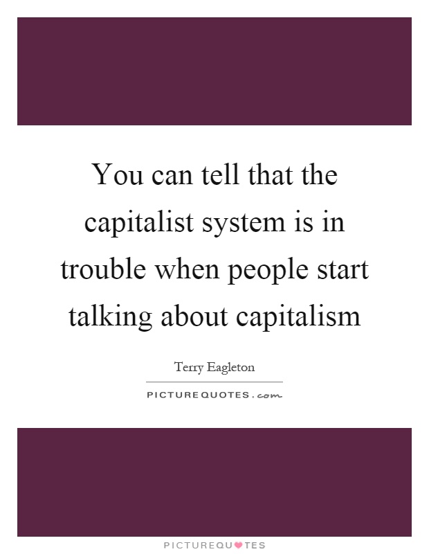 You can tell that the capitalist system is in trouble when people start talking about capitalism Picture Quote #1