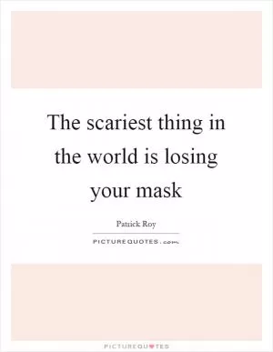 The scariest thing in the world is losing your mask Picture Quote #1