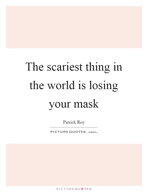 The scariest thing in the world is losing your mask Picture Quote #1
