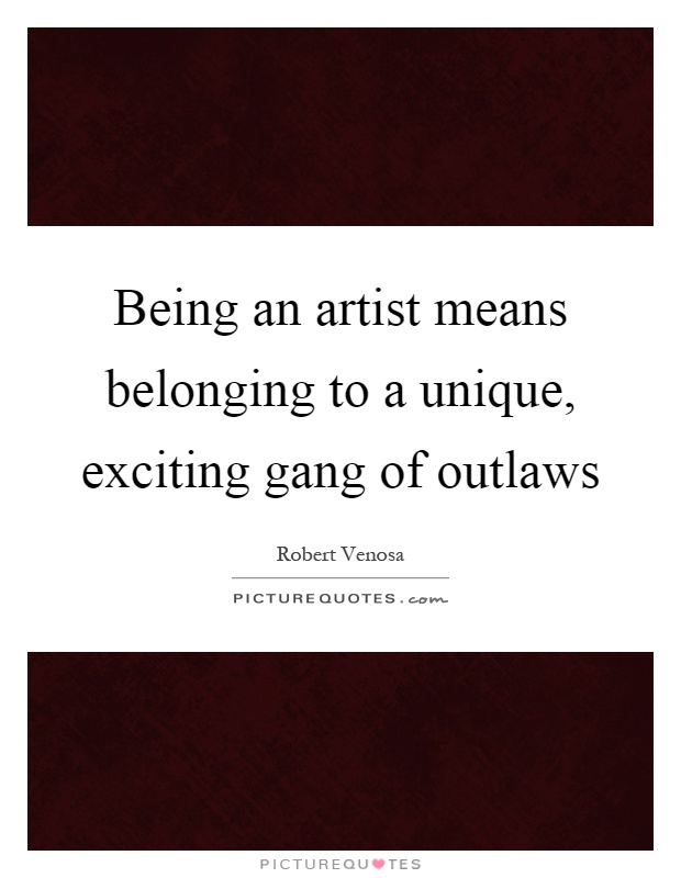 Being an artist means belonging to a unique, exciting gang of outlaws Picture Quote #1