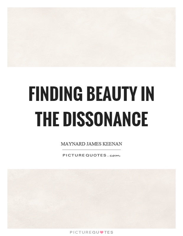Finding beauty in the dissonance Picture Quote #1