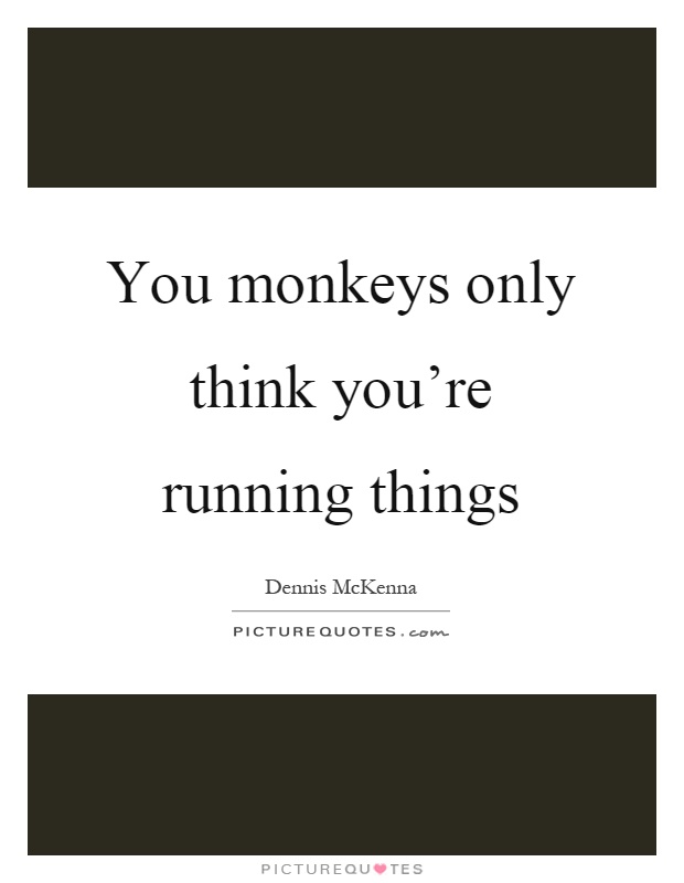 You monkeys only think you're running things Picture Quote #1