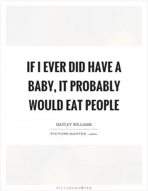 If I ever did have a baby, it probably would eat people Picture Quote #1