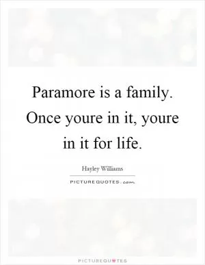 Paramore is a family. Once youre in it, youre in it for life Picture Quote #1