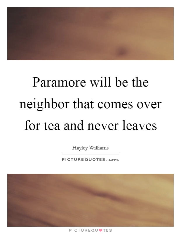 Paramore will be the neighbor that comes over for tea and never leaves Picture Quote #1