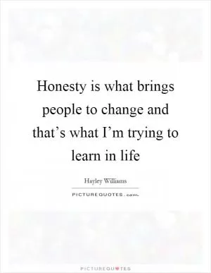 Honesty is what brings people to change and that’s what I’m trying to learn in life Picture Quote #1