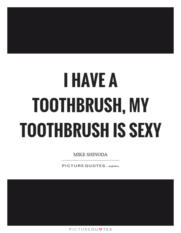 I have a toothbrush, my toothbrush is sexy Picture Quote #1