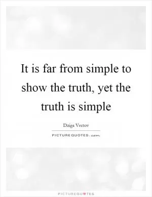 It is far from simple to show the truth, yet the truth is simple Picture Quote #1