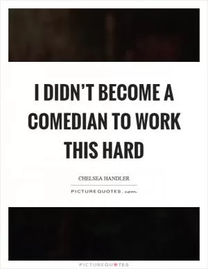 I didn’t become a comedian to work this hard Picture Quote #1