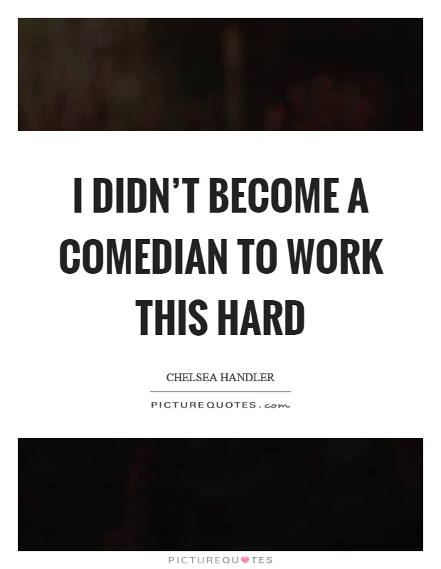 I didn't become a comedian to work this hard Picture Quote #1