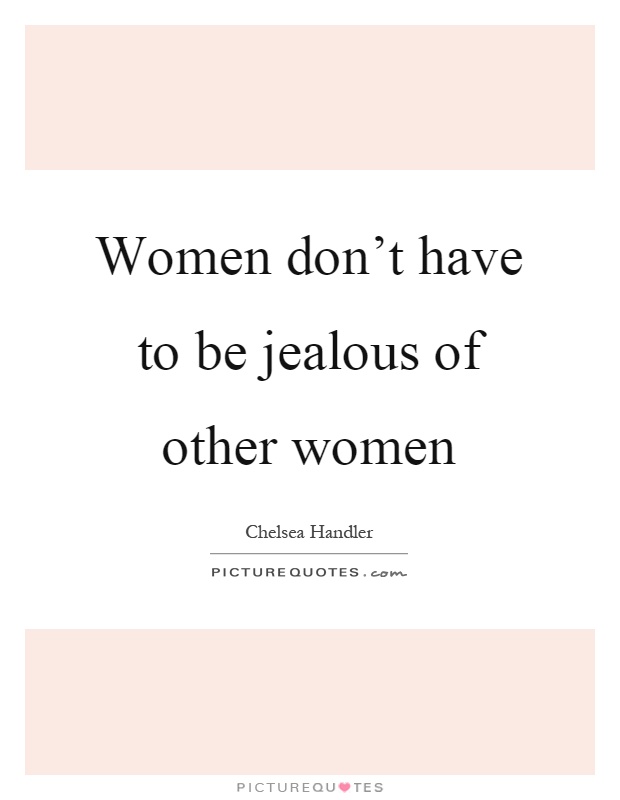 Women don't have to be jealous of other women Picture Quote #1