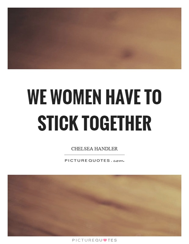 We women have to stick together Picture Quote #1