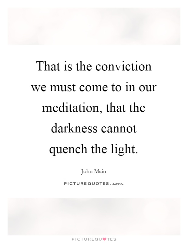 That is the conviction we must come to in our meditation, that the darkness cannot quench the light Picture Quote #1