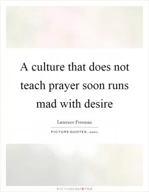 A culture that does not teach prayer soon runs mad with desire Picture Quote #1