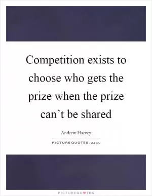 Competition exists to choose who gets the prize when the prize can’t be shared Picture Quote #1