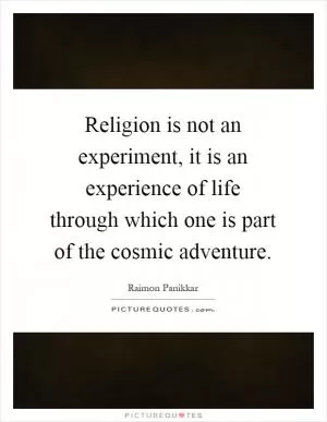 Religion is not an experiment, it is an experience of life through which one is part of the cosmic adventure Picture Quote #1