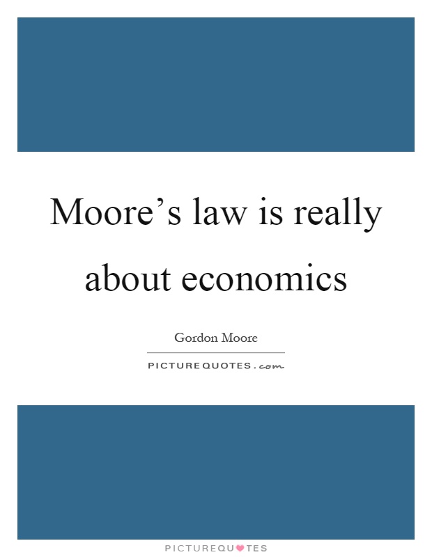 Moore's law is really about economics Picture Quote #1