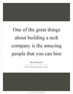 One of the great things about building a tech company is the amazing people that you can hire Picture Quote #1