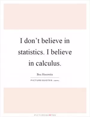 I don’t believe in statistics. I believe in calculus Picture Quote #1