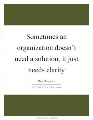 Sometimes an organization doesn’t need a solution; it just needs clarity Picture Quote #1