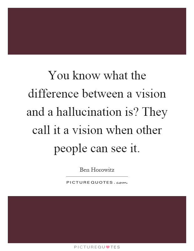 You know what the difference between a vision and a hallucination is? They call it a vision when other people can see it Picture Quote #1