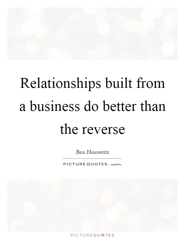 Relationships built from a business do better than the reverse Picture Quote #1